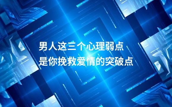 男人这三个心理弱点 是你挽救爱情的突破点